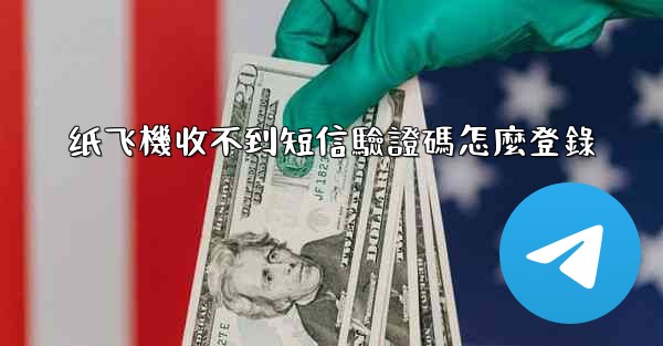 纸飞機收不到短信驗證碼怎麼登錄