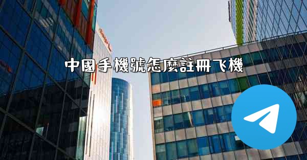 中國手機號怎麼註冊飞機