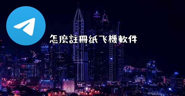 怎麼註冊纸飞機軟件