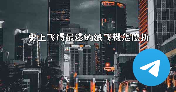 史上飞得最遠的纸飞機怎麼折