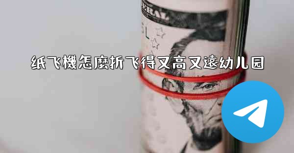 纸飞機怎麼折飞得又高又遠幼儿园