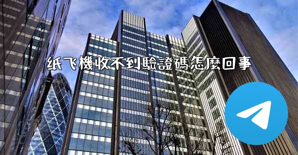 纸飞機收不到驗證碼怎麼回事