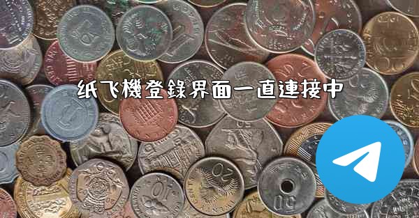 纸飞機登錄界面一直連接中