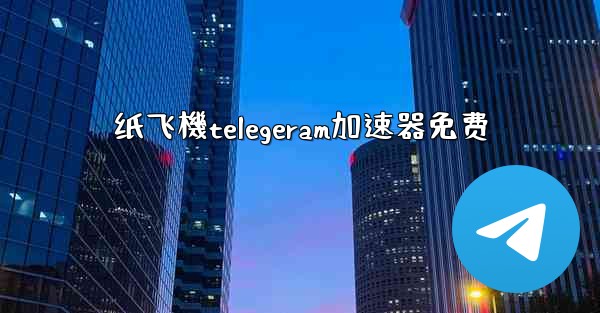 纸飞機telegeram加速器免费