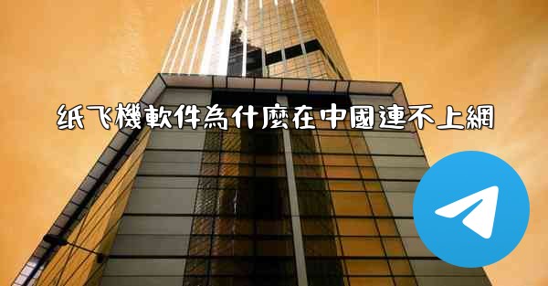 纸飞機軟件為什麼在中國連不上網