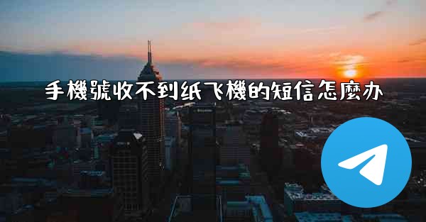 手機號收不到纸飞機的短信怎麼办