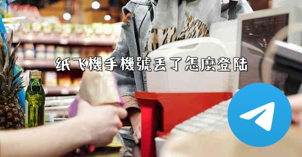 纸飞機手機號丢了怎麼登陆