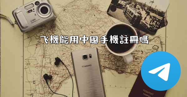 飞機能用中國手機註冊嗎