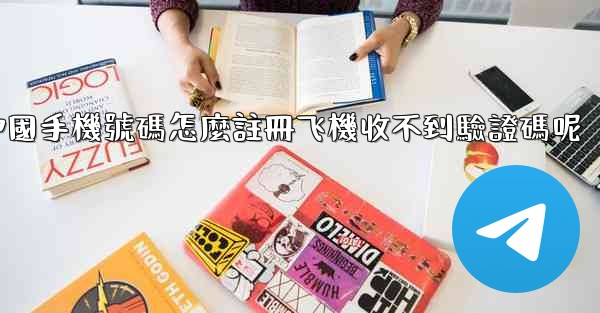 中國手機號碼怎麼註冊飞機收不到驗證碼呢