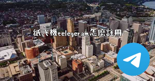 纸飞機telegeram怎麼註冊