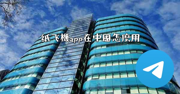 纸飞機app在中國怎麼用