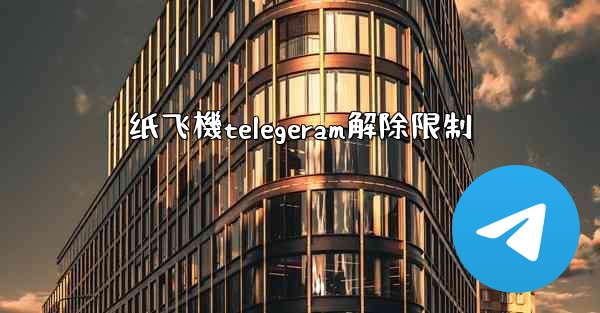 纸飞機telegeram解除限制