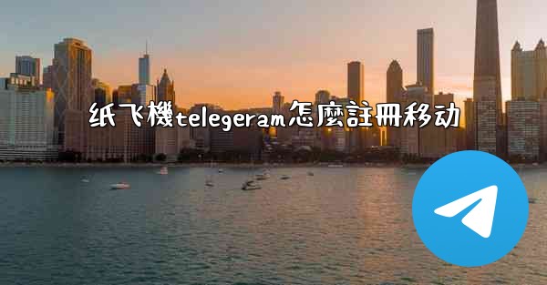 纸飞機telegeram怎麼註冊移动