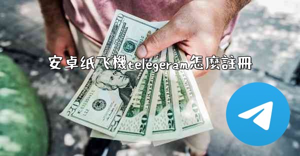 安卓纸飞機telegeram怎麼註冊