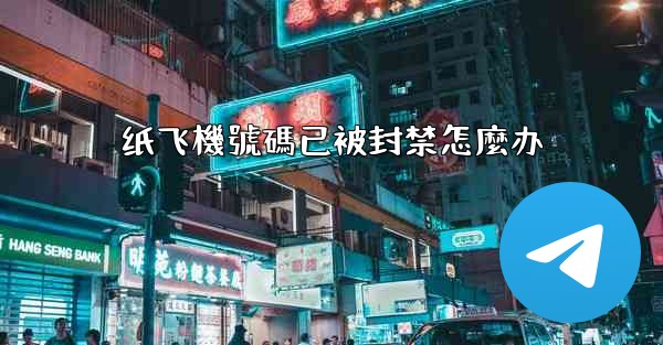 纸飞機號碼已被封禁怎麼办