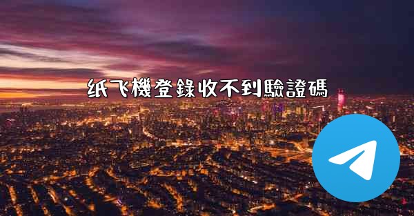 纸飞機登錄收不到驗證碼
