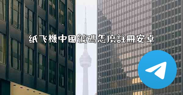 纸飞機中國號碼怎麼註冊安卓