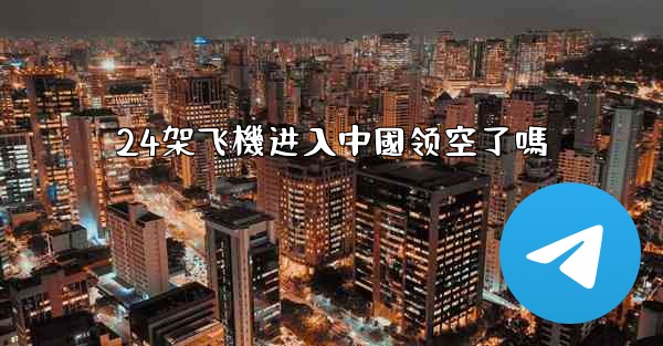 24架飞機进入中國领空了嗎