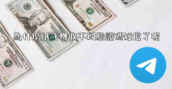 為什麼纸飞機收不到驗證碼短信了呢