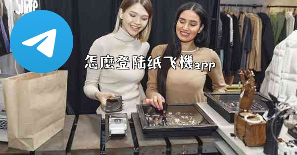 怎麼登陆纸飞機app