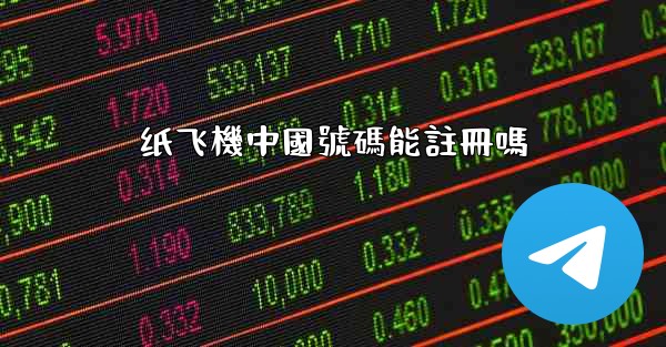 纸飞機中國號碼能註冊嗎