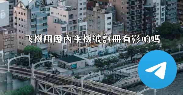 飞機用國內手機號註冊有影响嗎