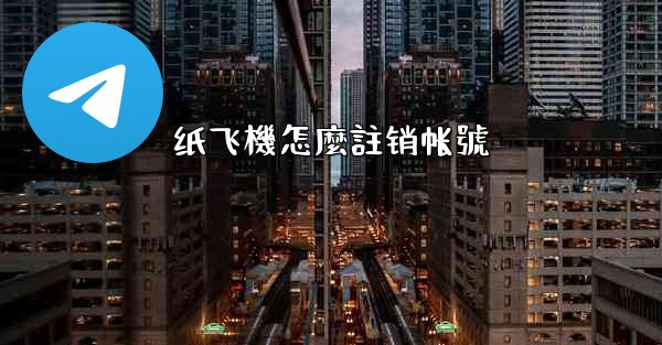 纸飞機怎麼註销帐號