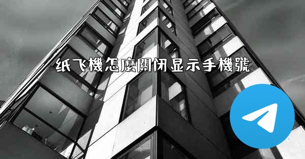 纸飞機怎麼關闭显示手機號