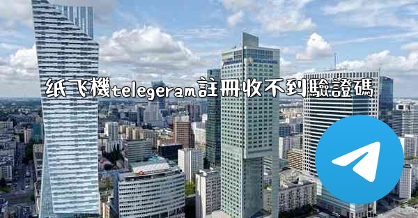 纸飞機telegeram註冊收不到驗證碼