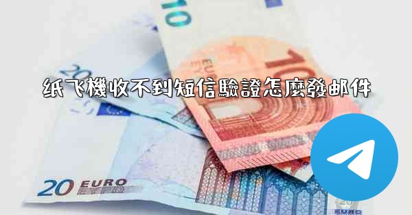 纸飞機收不到短信驗證怎麼發邮件