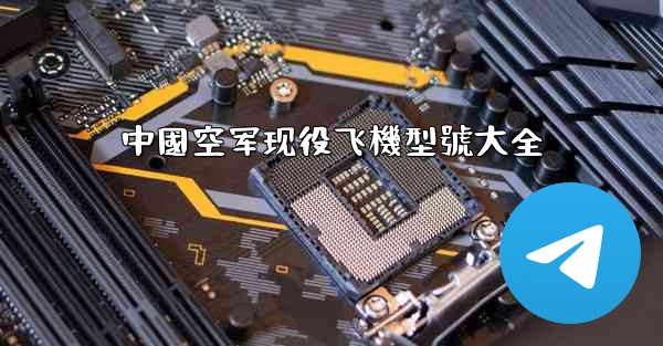 中國空军现役飞機型號大全