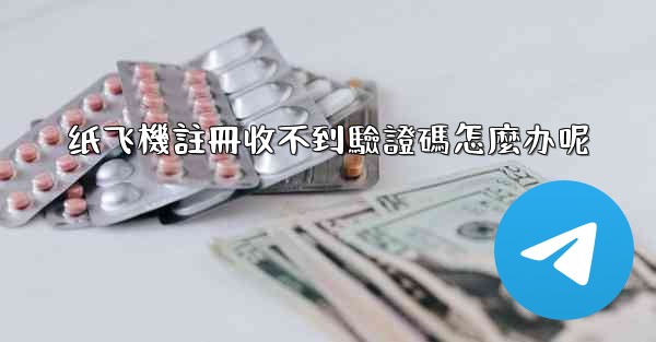 纸飞機註冊收不到驗證碼怎麼办呢