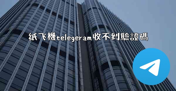 纸飞機telegeram收不到驗證碼