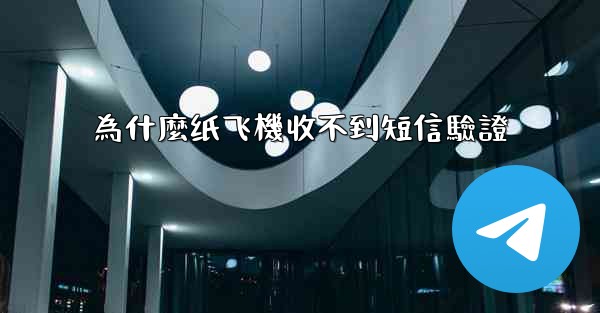 為什麼纸飞機收不到短信驗證
