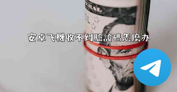 安卓飞機收不到驗證碼怎麼办