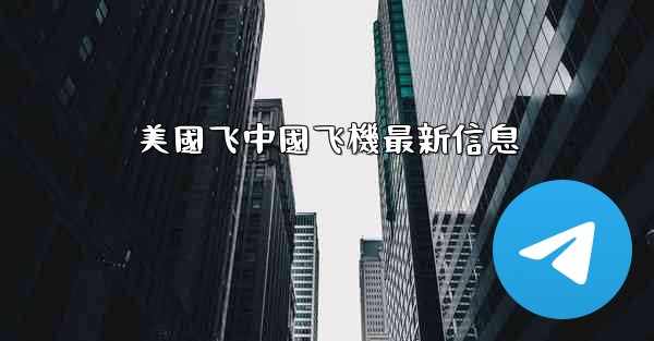 美國飞中國飞機最新信息