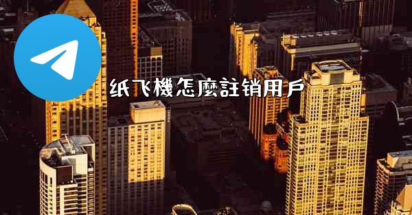 纸飞機怎麼註销用戶