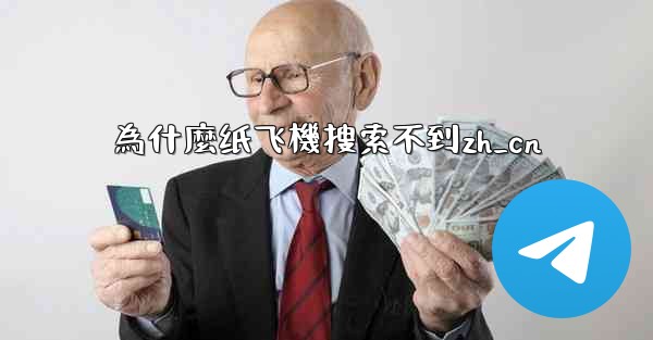為什麼纸飞機搜索不到zh_cn