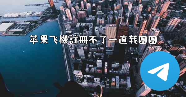 苹果飞機註冊不了一直转圈圈