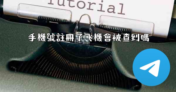 手機號註冊了飞機會被查到嗎