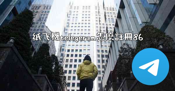 纸飞機telegeram怎麼註冊86