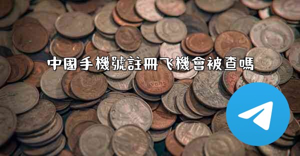 中國手機號註冊飞機會被查嗎