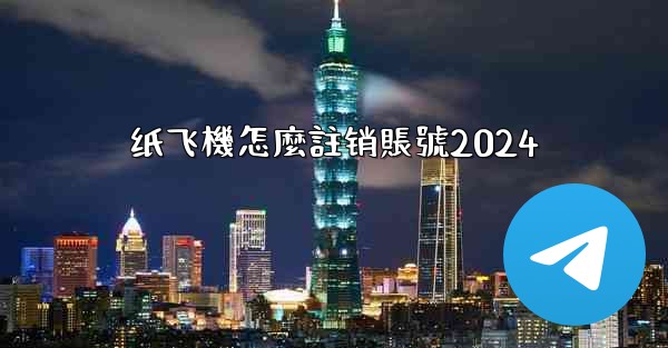 纸飞機怎麼註销賬號2024
