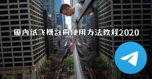 國內纸飞機註冊使用方法教程2020