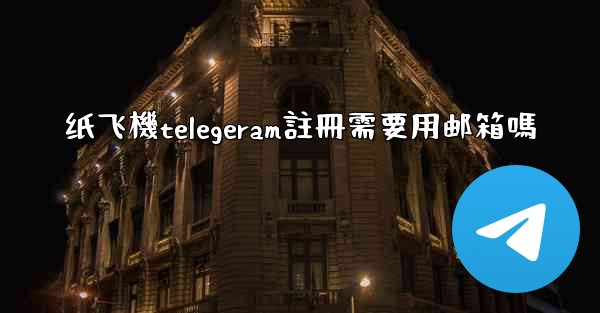 纸飞機telegeram註冊需要用邮箱嗎
