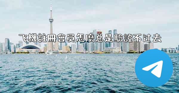 飞機註冊會员怎麼总是驗證不过去