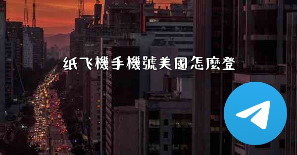 纸飞機手機號美國怎麼登