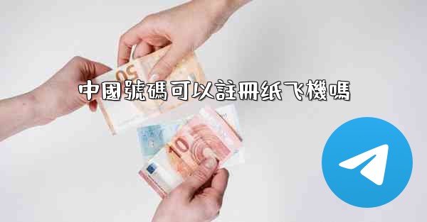 中國號碼可以註冊纸飞機嗎