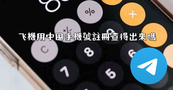 飞機用中國手機號註冊查得出來嗎