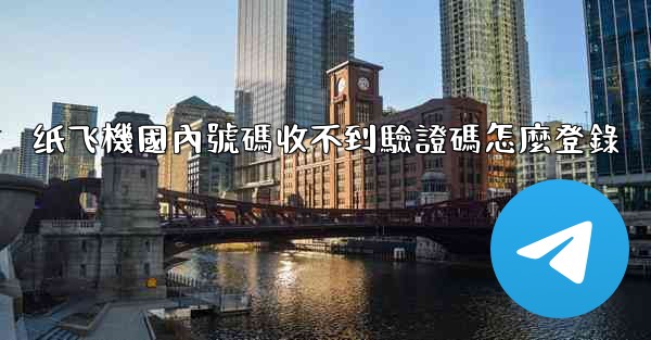 纸飞機國內號碼收不到驗證碼怎麼登錄